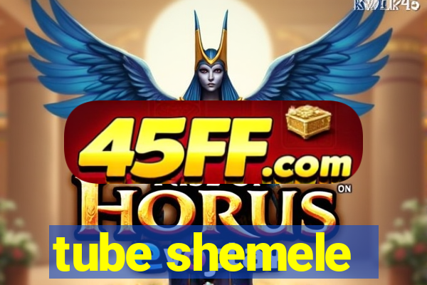 tube shemele